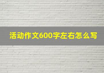 活动作文600字左右怎么写