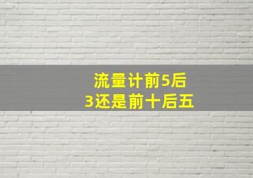 流量计前5后3还是前十后五