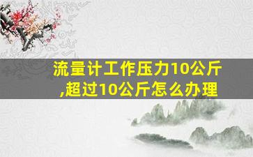 流量计工作压力10公斤,超过10公斤怎么办理