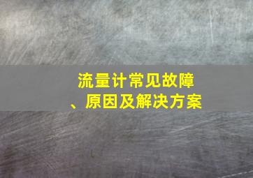 流量计常见故障、原因及解决方案