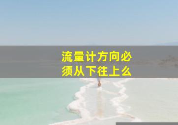 流量计方向必须从下往上么