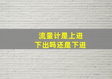 流量计是上进下出吗还是下进