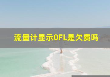 流量计显示0FL是欠费吗