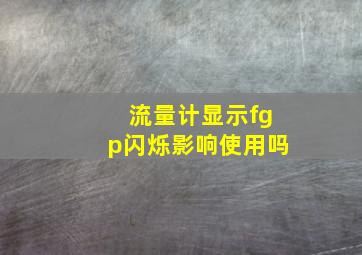 流量计显示fgp闪烁影响使用吗