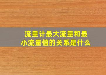 流量计最大流量和最小流量值的关系是什么