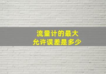 流量计的最大允许误差是多少