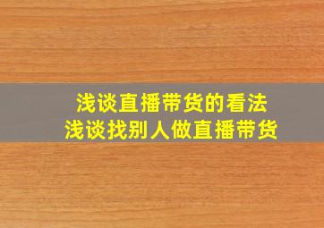 浅谈直播带货的看法浅谈找别人做直播带货