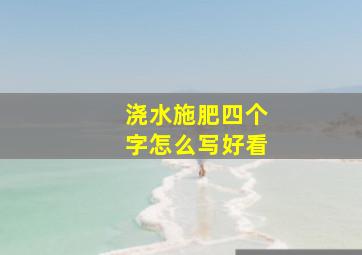 浇水施肥四个字怎么写好看