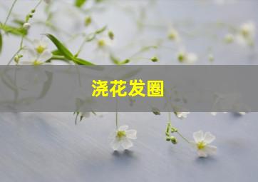 浇花发圈