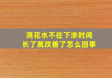 浇花水不往下渗时间长了就改善了怎么回事