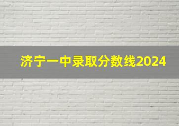 济宁一中录取分数线2024