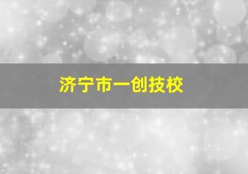 济宁市一创技校