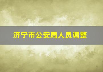 济宁市公安局人员调整