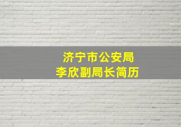 济宁市公安局李欣副局长简历