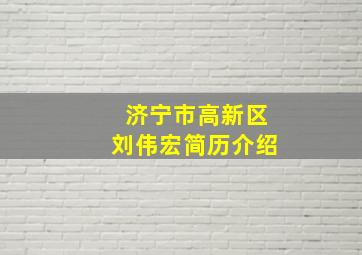 济宁市高新区刘伟宏简历介绍