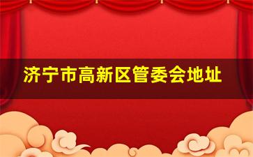 济宁市高新区管委会地址