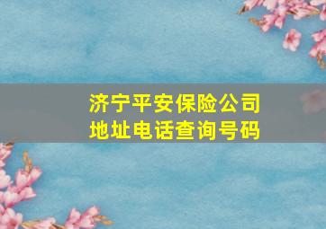 济宁平安保险公司地址电话查询号码