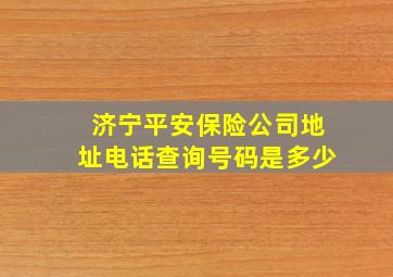 济宁平安保险公司地址电话查询号码是多少