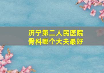 济宁第二人民医院骨科哪个大夫最好