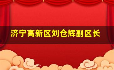 济宁高新区刘仓辉副区长