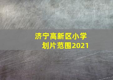 济宁高新区小学划片范围2021