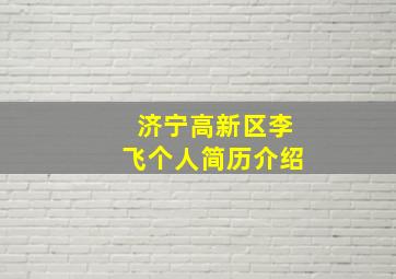 济宁高新区李飞个人简历介绍