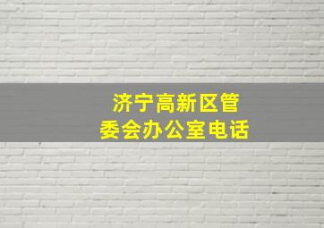 济宁高新区管委会办公室电话