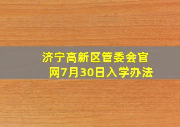 济宁高新区管委会官网7月30日入学办法