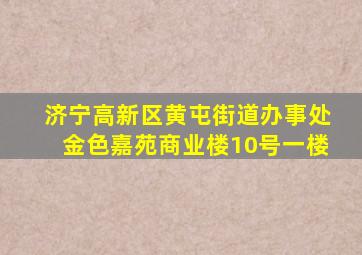 济宁高新区黄屯街道办事处金色嘉苑商业楼10号一楼