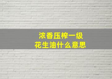 浓香压榨一级花生油什么意思