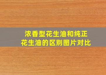 浓香型花生油和纯正花生油的区别图片对比