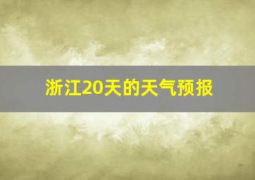 浙江20天的天气预报