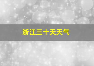 浙江三十天天气