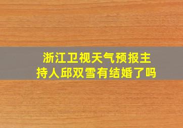 浙江卫视天气预报主持人邱双雪有结婚了吗