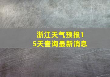 浙江天气预报15天查询最新消息