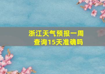 浙江天气预报一周查询15天准确吗