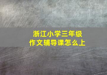 浙江小学三年级作文辅导课怎么上