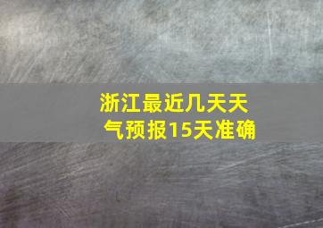 浙江最近几天天气预报15天准确