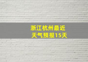 浙江杭州最近天气预报15天