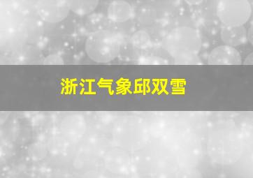 浙江气象邱双雪