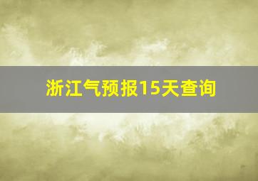 浙江气预报15天查询