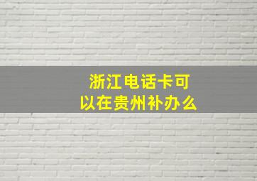 浙江电话卡可以在贵州补办么