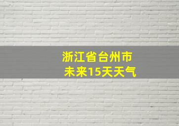 浙江省台州市未来15天天气