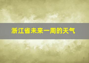 浙江省未来一周的天气