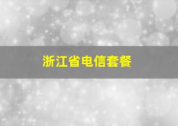 浙江省电信套餐