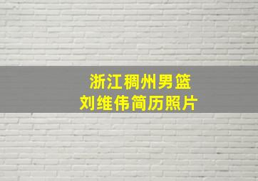 浙江稠州男篮刘维伟简历照片