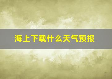 海上下载什么天气预报