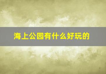 海上公园有什么好玩的