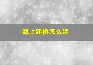 海上建桥怎么建