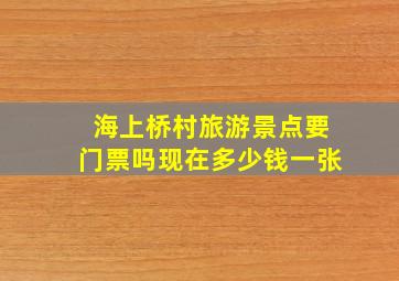 海上桥村旅游景点要门票吗现在多少钱一张